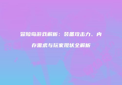 冒险岛游戏解析：装备攻击力、内存需求与玩家现状全解析