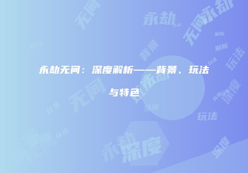 永劫无间：深度解析——背景、玩法与特色