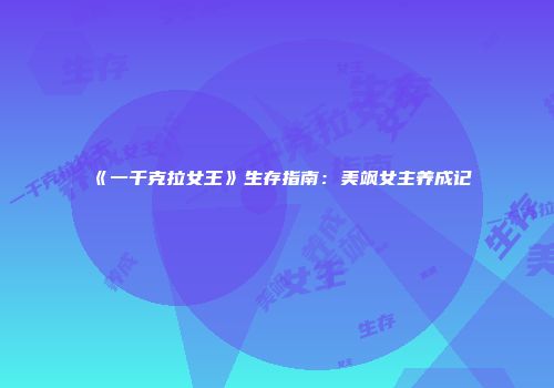 《一千克拉女王》生存指南：美飒女主养成记