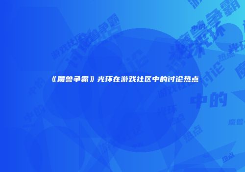 《魔兽争霸》光环在游戏社区中的讨论热点