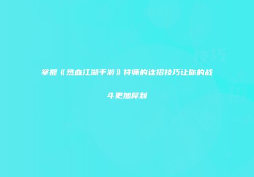 掌握《热血江湖手游》符师的连招技巧让你的战斗更加犀利
