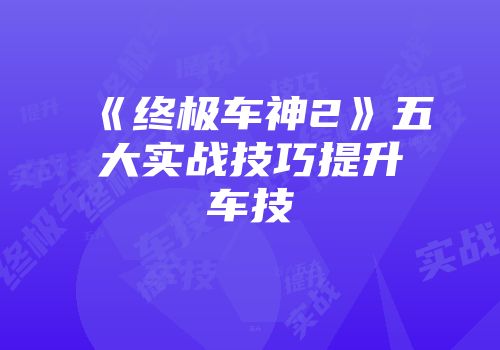 《终极车神2》五大实战技巧提升车技