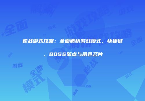 逆战游戏攻略：全面解析游戏模式、快捷键、BOSS弱点与角色名片