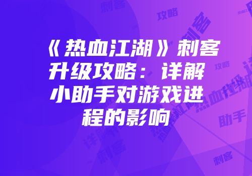 《热血江湖》刺客升级攻略：详解小助手对游戏进程的影响