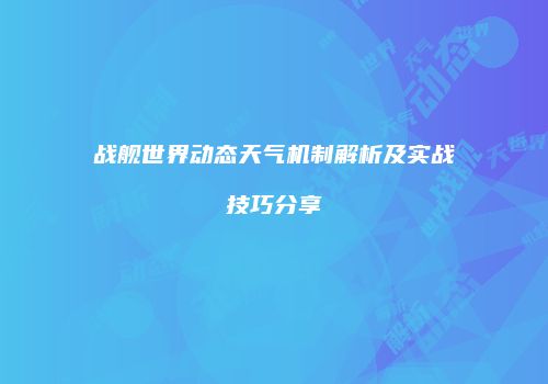 战舰世界动态天气机制解析及实战技巧分享