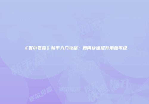 《赛尔号霜》新手入门攻略：如何快速提升角色等级
