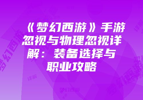 《梦幻西游》手游忽视与物理忽视详解：装备选择与职业攻略