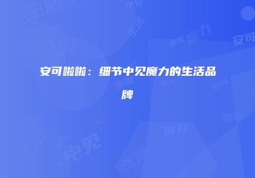 安可啦啦：细节中见魔力的生活品牌
