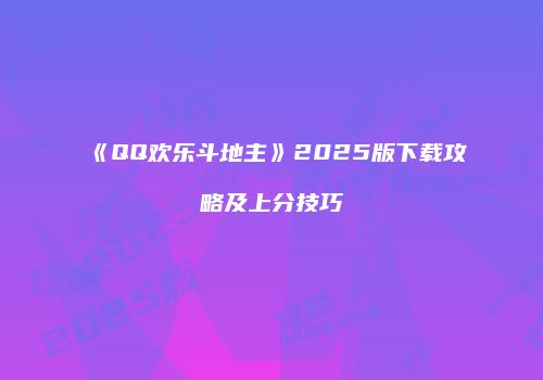 《QQ欢乐斗地主》2025版下载攻略及上分技巧