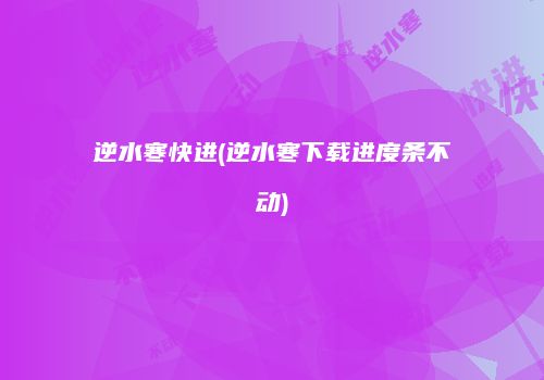 逆水寒快进(逆水寒下载进度条不动)