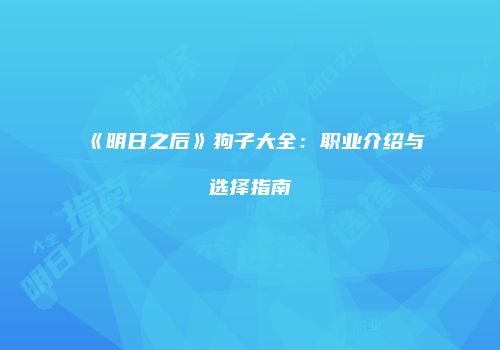 《明日之后》狗子大全：职业介绍与选择指南