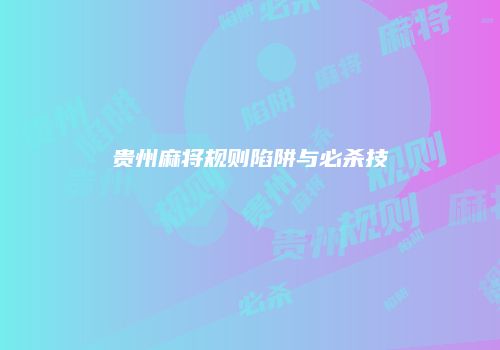 贵州麻将规则陷阱与必杀技