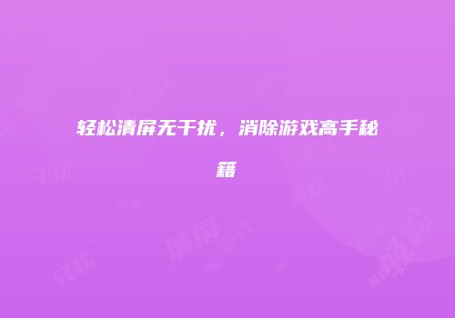 轻松清屏无干扰，消除游戏高手秘籍