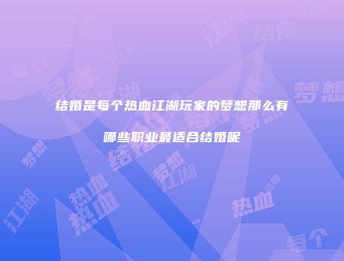 结婚是每个热血江湖玩家的梦想那么有哪些职业最适合结婚呢