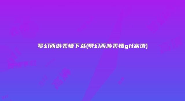梦幻西游表情下载(梦幻西游表情gif高清)