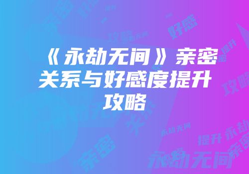《永劫无间》亲密关系与好感度提升攻略