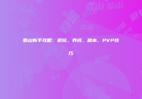 蜀山新手攻略：避坑、养成、副本、PVP技巧
