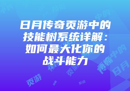 日月传奇页游中的技能树系统详解：如何最大化你的战斗能力