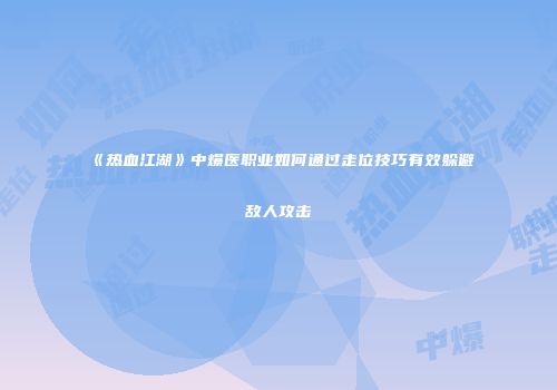 《热血江湖》中爆医职业如何通过走位技巧有效躲避敌人攻击