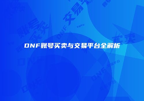 DNF账号买卖与交易平台全解析
