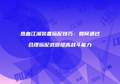 热血江湖装备搭配技巧：如何通过合理搭配武器提高战斗能力