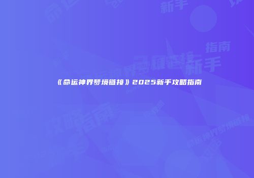 《命运神界梦境链接》2025新手攻略指南