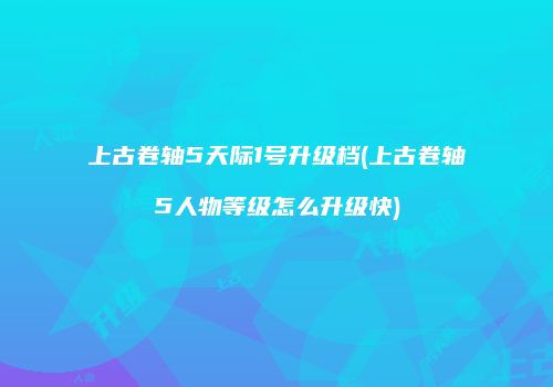 上古卷轴5天际1号升级档(上古卷轴5人物等级怎么升级快)