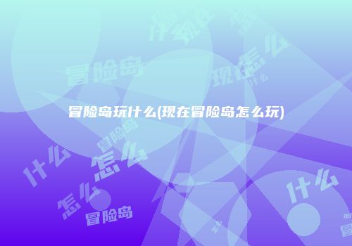 冒险岛玩什么(现在冒险岛怎么玩)