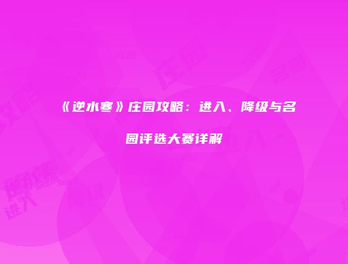 《逆水寒》庄园攻略：进入、降级与名园评选大赛详解