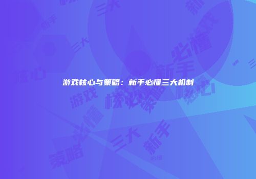 游戏核心与策略：新手必懂三大机制