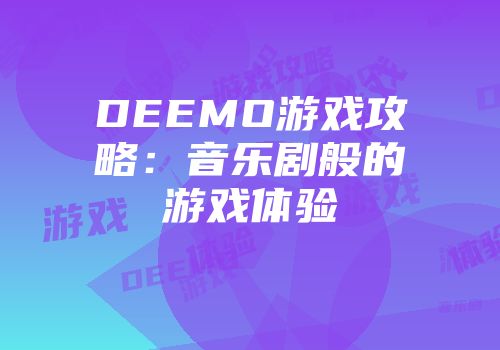 DEEMO游戏攻略：音乐剧般的游戏体验