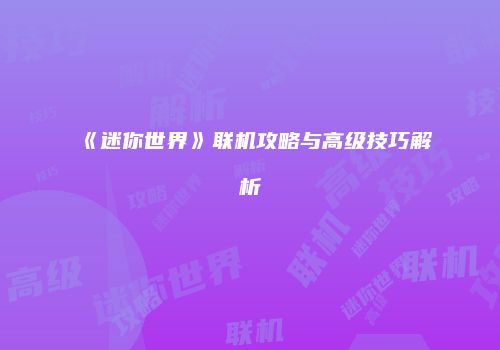 《迷你世界》联机攻略与高级技巧解析