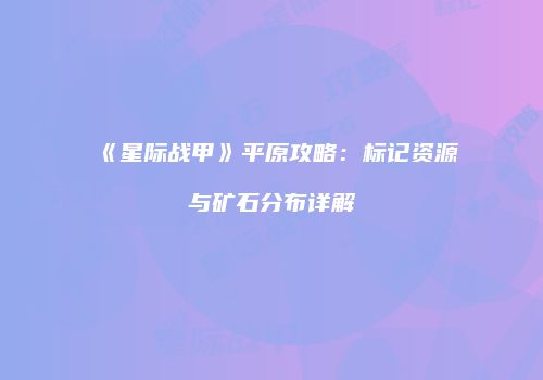 《星际战甲》平原攻略：标记资源与矿石分布详解