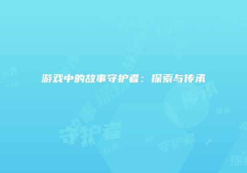 游戏中的故事守护者：探索与传承