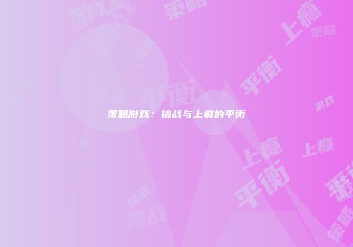 策略游戏：挑战与上瘾的平衡