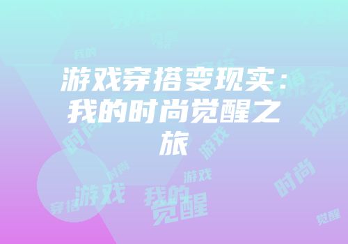 游戏穿搭变现实：我的时尚觉醒之旅