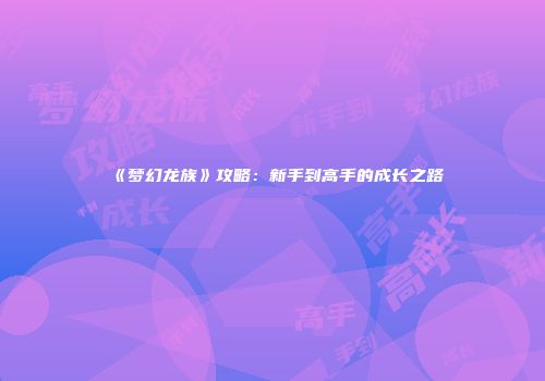 《梦幻龙族》攻略：新手到高手的成长之路