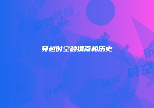 穿越时空触摸南朝历史