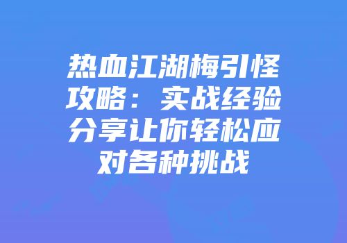 热血江湖梅引怪攻略：实战经验分享让你轻松应对各种挑战