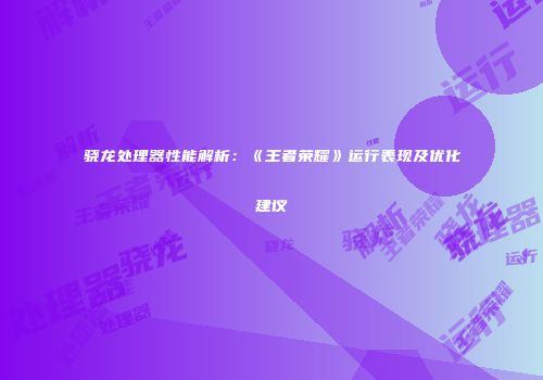 骁龙处理器性能解析：《王者荣耀》运行表现及优化建议
