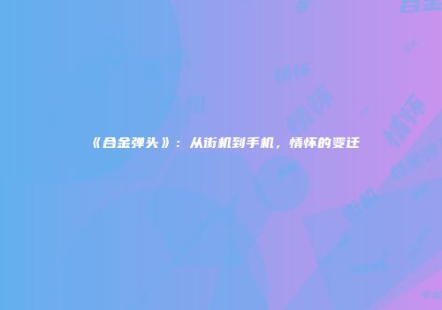 《合金弹头》：从街机到手机，情怀的变迁