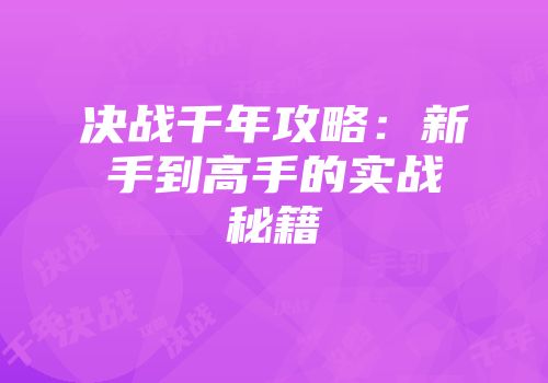 决战千年攻略：新手到高手的实战秘籍