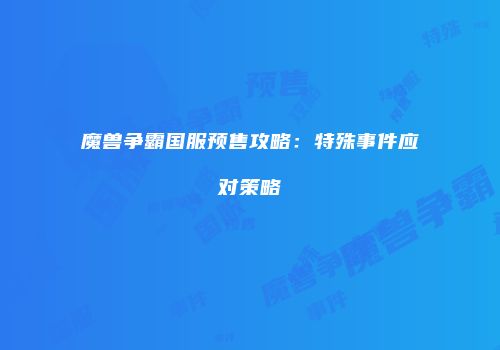 魔兽争霸国服预售攻略：特殊事件应对策略