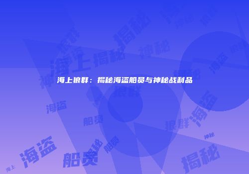 海上狼群：揭秘海盗船员与神秘战利品