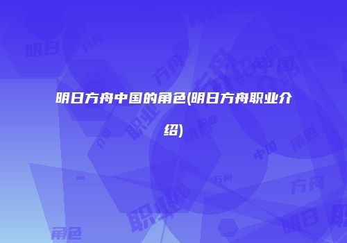 明日方舟中国的角色(明日方舟职业介绍)