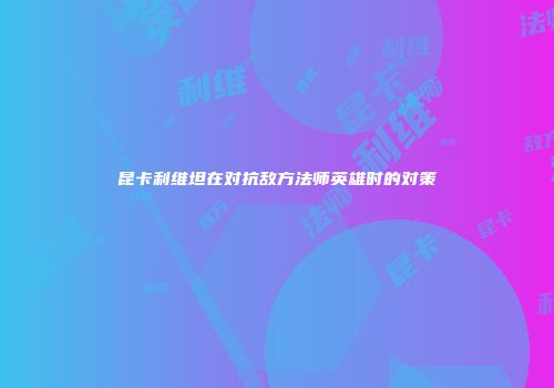 昆卡利维坦在对抗敌方法师英雄时的对策