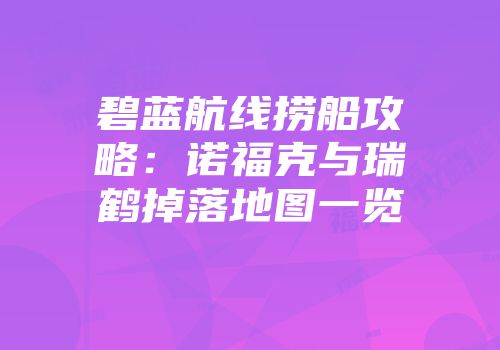 碧蓝航线捞船攻略：诺福克与瑞鹤掉落地图一览