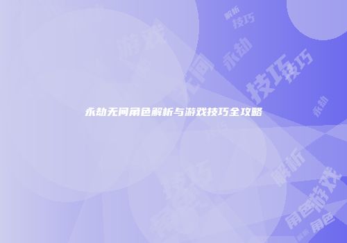 永劫无间角色解析与游戏技巧全攻略