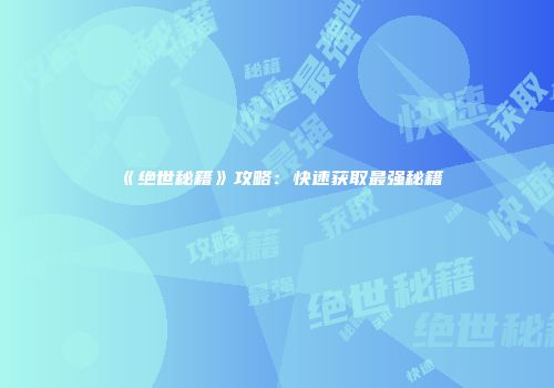 《绝世秘籍》攻略：快速获取最强秘籍
