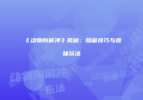 《动物向前冲》揭秘：隐藏技巧与趣味玩法